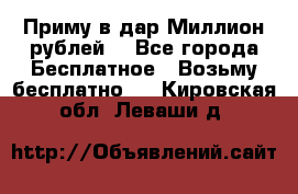 Приму в дар Миллион рублей! - Все города Бесплатное » Возьму бесплатно   . Кировская обл.,Леваши д.